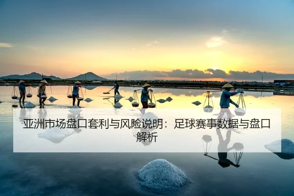 亚洲市场盘口套利与风险说明：足球赛事数据与盘口解析