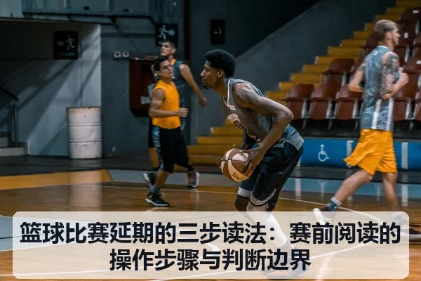 篮球比赛延期的三步读法:赛前阅读的操作步骤与判断边界