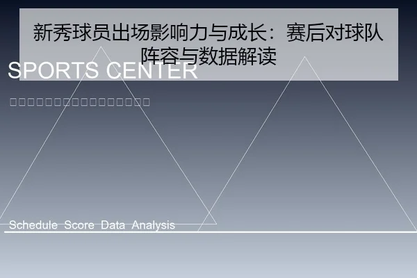 新秀球员出场影响力与成长：赛后对球队阵容与数据解读